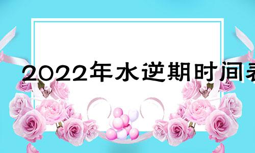 2022年水逆期时间表 2022年水逆时间及影响星座