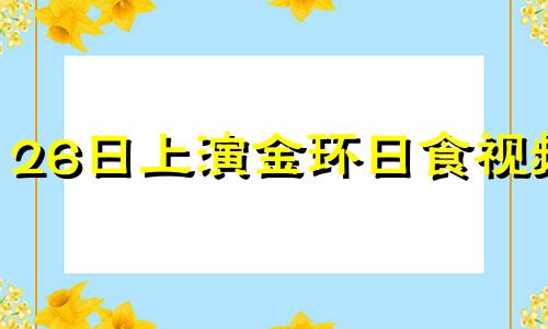 26日上演金环日食视频 26日上演金环日食的电视剧