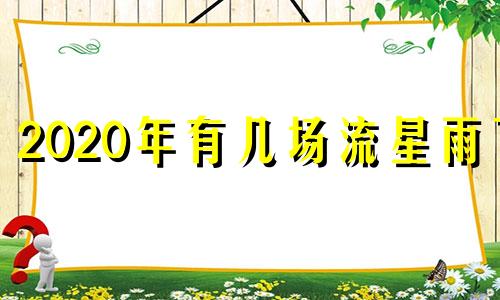 2020年有几场流星雨了 2020年有几次流星雨