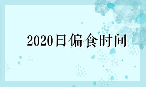 2020日偏食时间 2021年6月10日日偏食时间