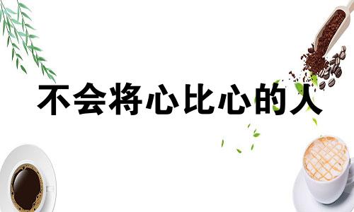 不会将心比心的人 不能将心比心的成语