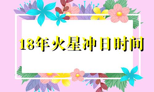 18年火星冲日时间 火星冲日2021