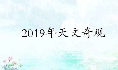 2019年天文奇观 2021年天文奇观时间表