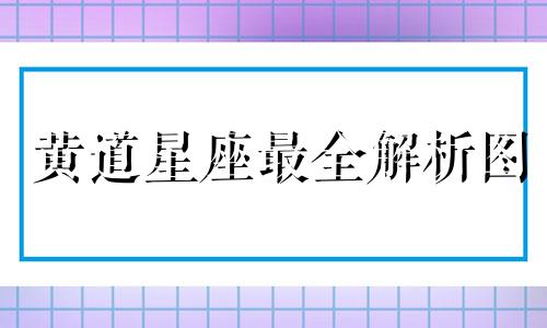 黄道星座最全解析图 黄道星座顺序