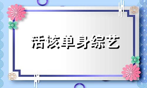 活该单身综艺 活该单身一辈子