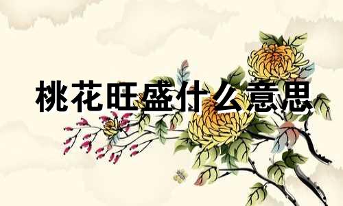 桃花旺盛什么意思 桃花旺盛的名字