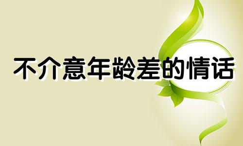 不介意年龄差的情话 不介意年龄差距