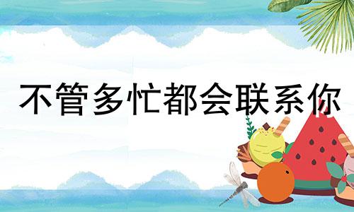 不管多忙都会联系你 大家都很忙只跟想念的人联系