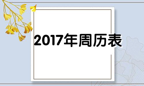 2017年周历表 全年 2017年周年大事件