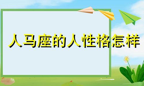 人马座的人性格怎样 人马座是什么样的