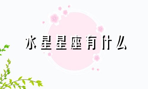 水星星座有什么 水星星座很重要