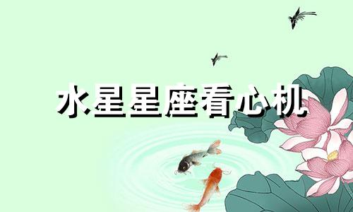 水星星座看心机 水星星座掌管什么