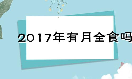 2017年有月全食吗 2017年月食日食时间