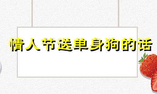 情人节送单身狗的话 情人节对于单身狗是什么节日