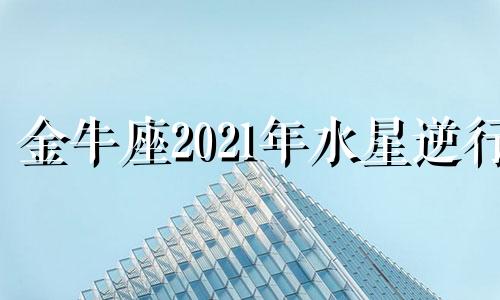 金牛座2021年水星逆行 金牛水逆2020