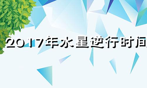 2017年水星逆行时间表 2016年水星逆行