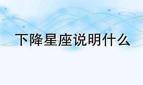 下降星座说明什么 下降星座决定另一半吗