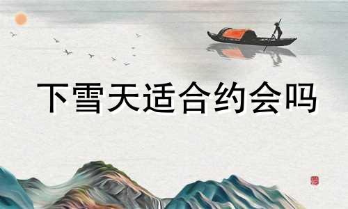 下雪天适合约会吗 下雪天约会的地方