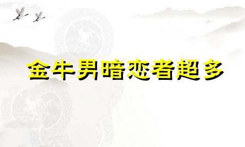 金牛男暗恋者超多 金牛座男生被喜欢的人表白