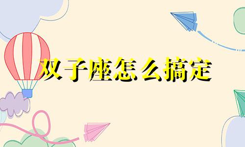 双子座怎么搞定 双子座的头脑