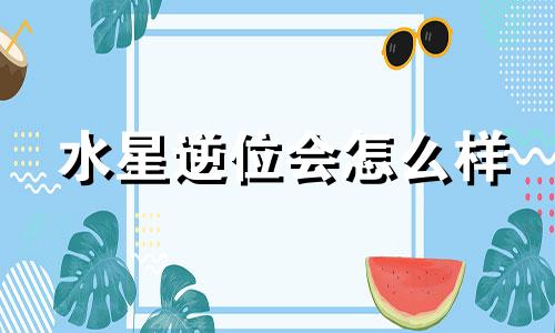 水星逆位会怎么样 水星逆行宫位