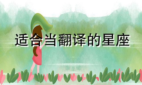 适合当翻译的星座 最霸气的女翻译官