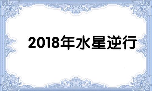 2018年水星逆行 水星逆行2019