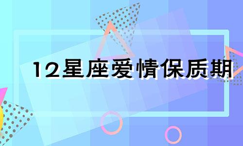 12星座爱情保质期 十二星座爱情保护色