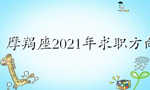 摩羯座2021年求职方向 摩羯座职业选择