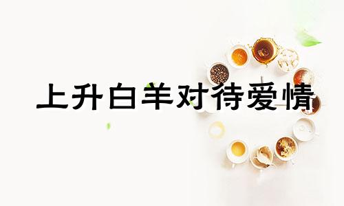 上升白羊对待爱情 上升白羊座另一半