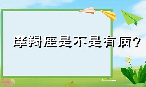 摩羯座是不是有病? 摩羯座易患疾病