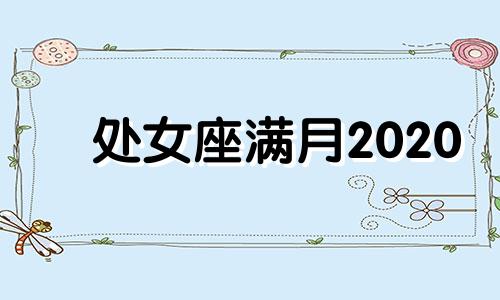 处女座满月2020 处女座新月2020