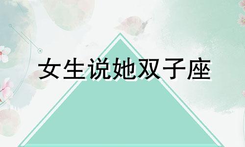 女生说她双子座 女生说我是双子座我该怎么回