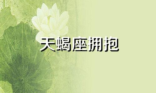 天蝎座拥抱 天蝎座男抱我是喜欢吗