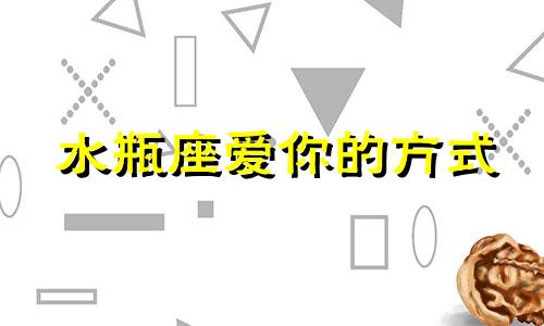 水瓶座爱你的方式 水瓶座怎样爱上一个人