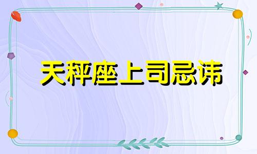 天秤座上司忌讳 天秤座你碰不得