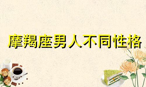 摩羯座男人不同性格 摩羯男分几种