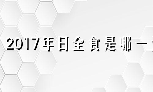 2017年日全食是哪一天 2017年日食和月食时间