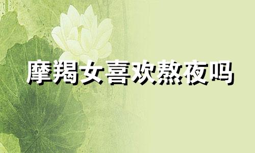 摩羯女喜欢熬夜吗 摩羯女累了