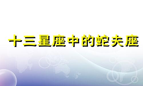 十三星座中的蛇夫座 十三星座其中的蛇夫座是什么星座?