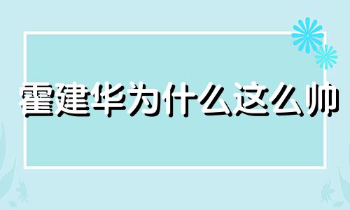 霍建华为什么这么帅 霍建华为什么不笑