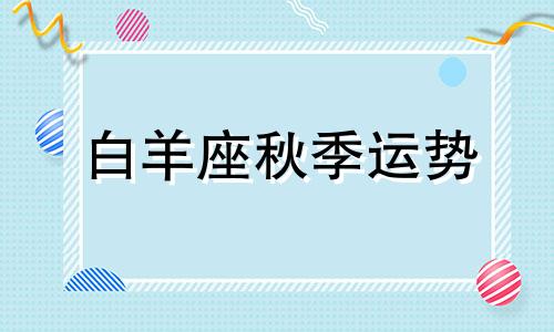 白羊座秋季运势 白羊座最近