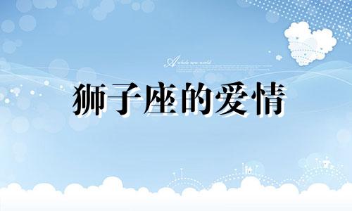 狮子座的爱情 狮子座的爱情是什么