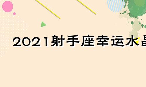 2021射手座幸运水晶 2020年射手座开运吉祥物