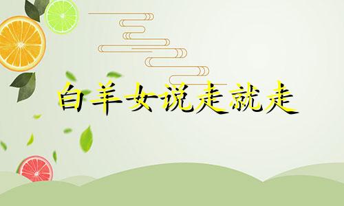 白羊女说走就走 白羊座说随便你