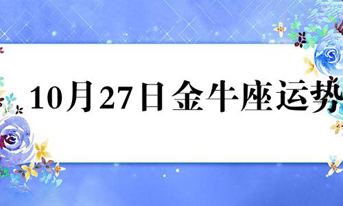 10月27日金牛座运势 2021金牛座10月