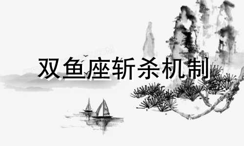 双鱼座斩杀机制 双鱼座杀伐果断