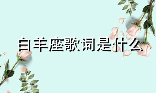 白羊座歌词是什么 白羊座的歌是什么歌?