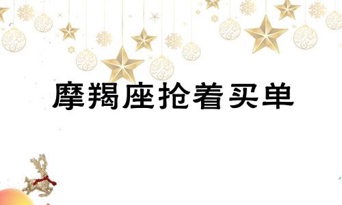 摩羯座抢着买单 摩羯座第六感超准的