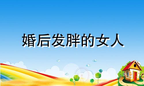 婚后发胖的女人 女人婚后发胖不易怀孕?